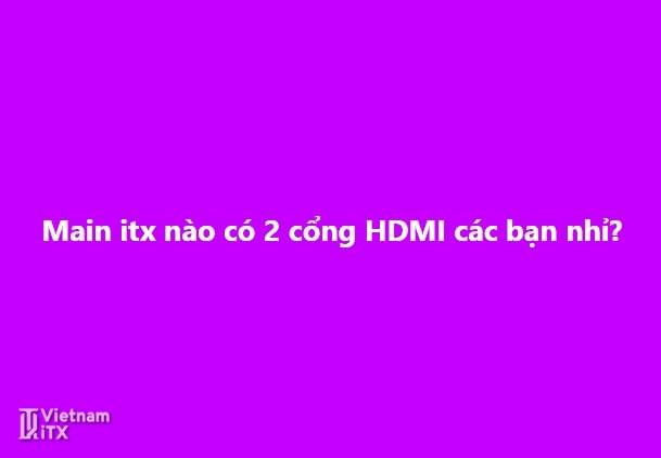 Mainboard itx nào có 2 cổng HDMI xin mã main các bác ơi.jpg